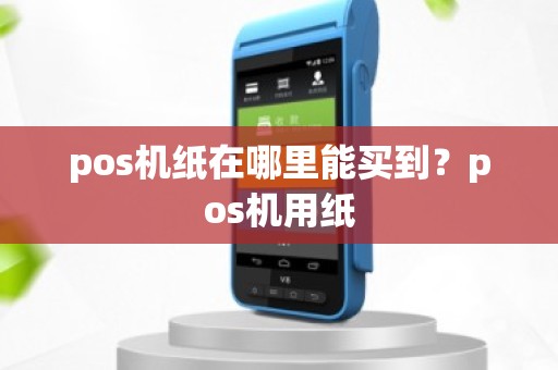 pos机纸在哪里能买到？pos机用纸