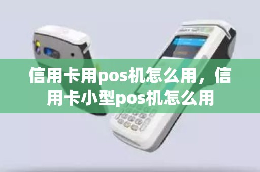 信用卡用pos机怎么用，信用卡小型pos机怎么用