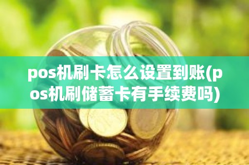 pos机刷卡怎么设置到账(pos机刷储蓄卡有手续费吗)