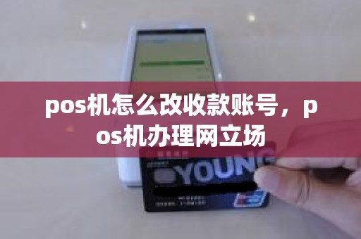 pos机怎么改收款账号，pos机办理网立场
