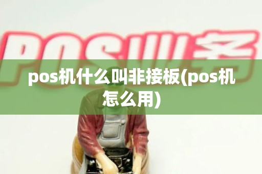pos机什么叫非接板(pos机怎么用)