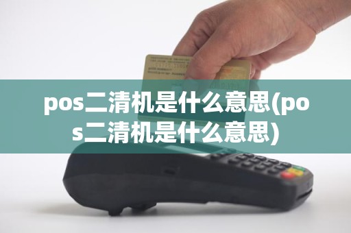 pos二清机是什么意思(pos二清机是什么意思)