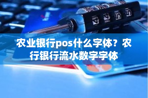 农业银行pos什么字体？农行银行流水数字字体