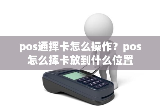 pos通挥卡怎么操作？pos怎么挥卡放到什么位置