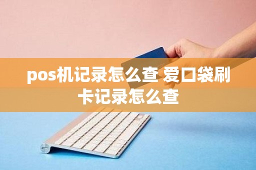 pos机记录怎么查 爱口袋刷卡记录怎么查