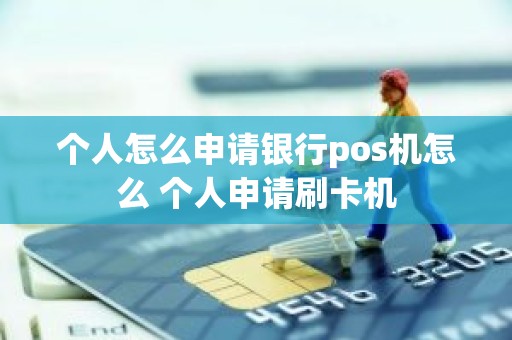 个人怎么申请银行pos机怎么 个人申请刷卡机