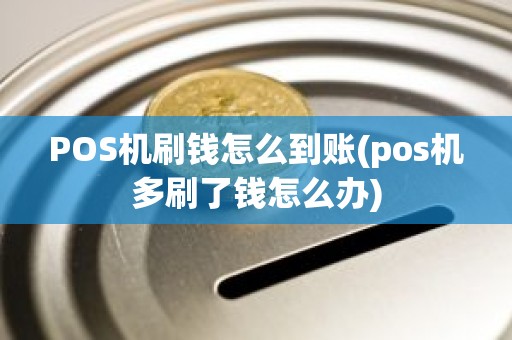 POS机刷钱怎么到账(pos机多刷了钱怎么办)