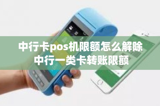 中行卡pos机限额怎么解除 中行一类卡转账限额