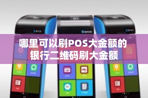 哪里可以刷POS大金额的 银行二维码刷大金额