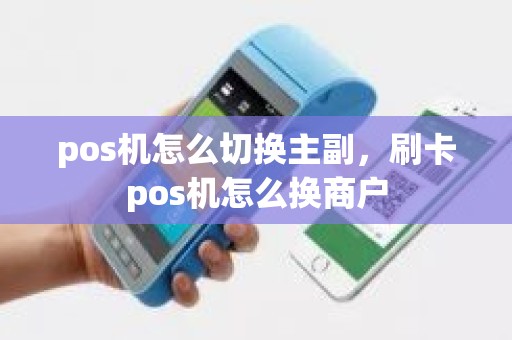 pos机怎么切换主副，刷卡pos机怎么换商户
