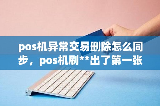 pos机异常交易删除怎么同步，pos机刷**出了第一张票