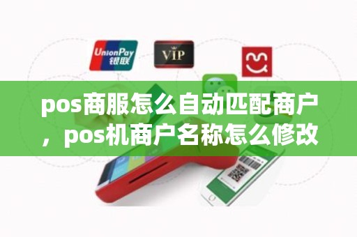 pos商服怎么自动匹配商户，pos机商户名称怎么修改