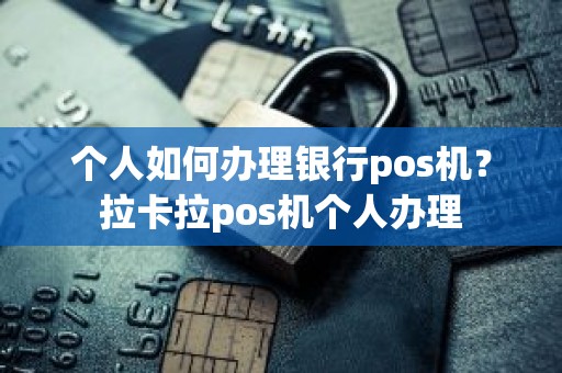 个人如何办理银行pos机？拉卡拉pos机个人办理