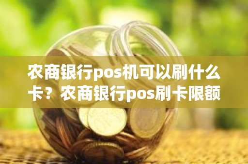 农商银行pos机可以刷什么卡？农商银行pos刷卡限额