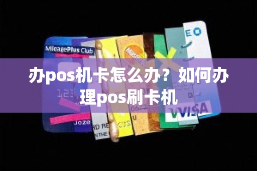 办pos机卡怎么办？如何办理pos刷卡机