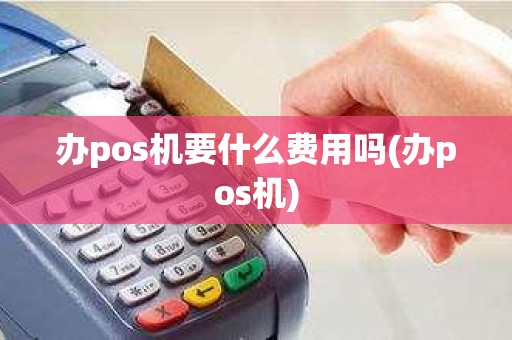 办pos机要什么费用吗(办pos机)