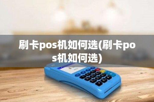 刷卡pos机如何选(刷卡pos机如何选)
