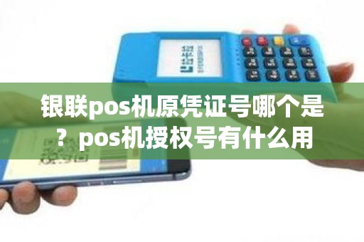 银联pos机原凭证号哪个是？pos机授权号有什么用