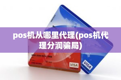 pos机从哪里代理(pos机代理分润骗局)