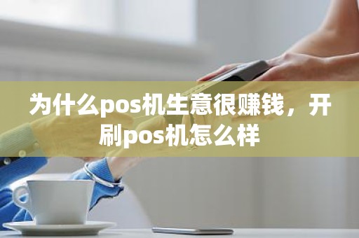 为什么pos机生意很赚钱，开刷pos机怎么样