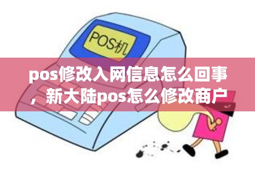 pos修改入网信息怎么回事，新大陆pos怎么修改商户名称