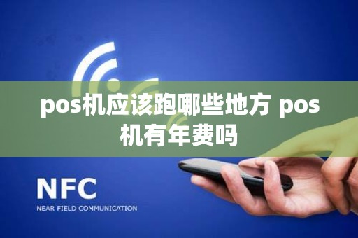 pos机应该跑哪些地方 pos机有年费吗