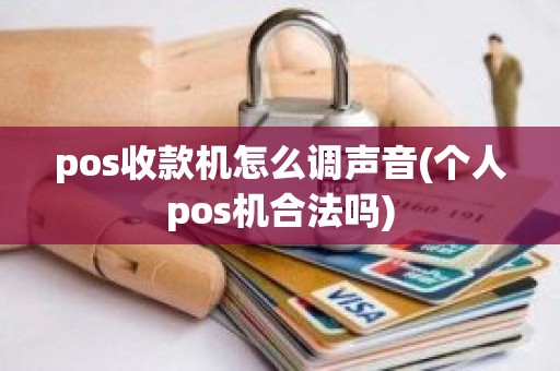pos收款机怎么调声音(个人pos机合法吗)