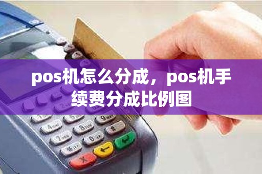 pos机怎么分成，pos机手续费分成比例图