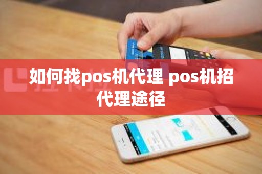 如何找pos机代理 pos机招代理途径