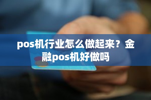 pos机行业怎么做起来？金融pos机好做吗