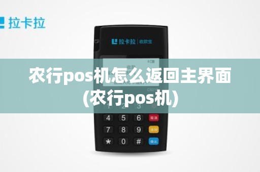 农行pos机怎么返回主界面(农行pos机)