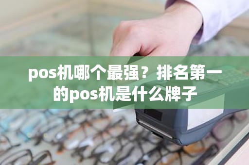 pos机哪个最强？排名第一的pos机是什么牌子