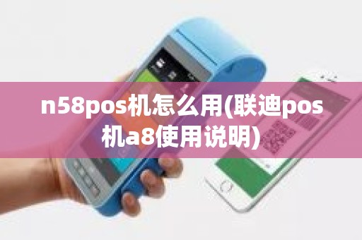 n58pos机怎么用(联迪pos机a8使用说明)
