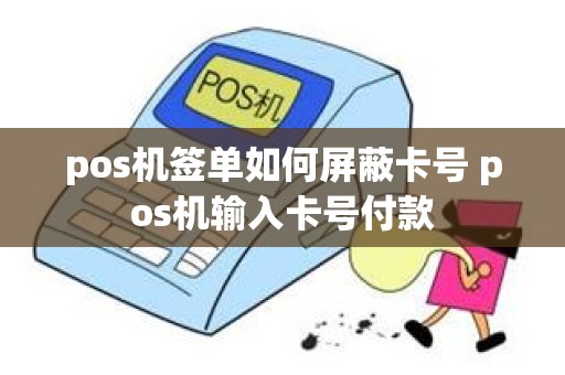 pos机签单如何屏蔽卡号 pos机输入卡号付款