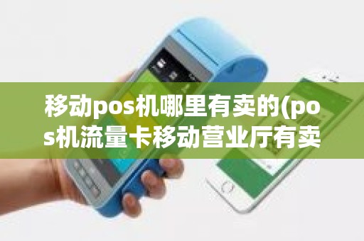 移动pos机哪里有卖的(pos机流量卡移动营业厅有卖吗)