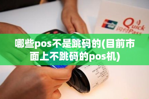 哪些pos不是跳码的(目前市面上不跳码的pos机)