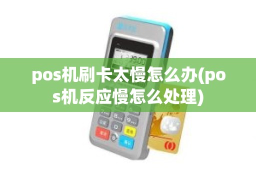 pos机刷卡太慢怎么办(pos机反应慢怎么处理)