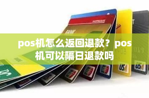 pos机怎么返回退款？pos机可以隔日退款吗