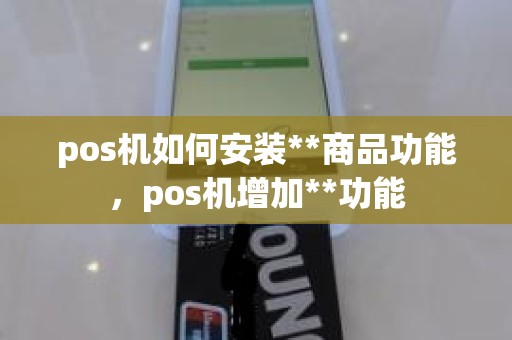 pos机如何安装**商品功能，pos机增加**功能