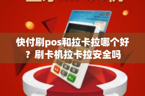 快付刷pos和拉卡拉哪个好？刷卡机拉卡拉安全吗