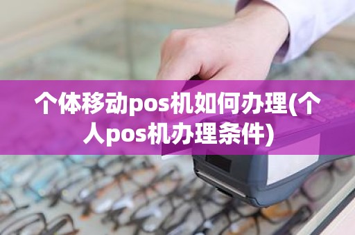 个体移动pos机如何办理(个人pos机办理条件)