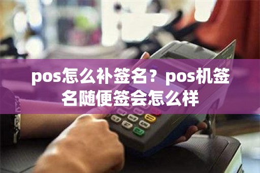 pos怎么补签名？pos机签名随便签会怎么样