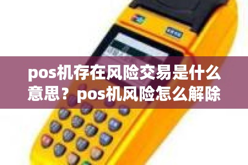 pos机存在风险交易是什么意思？pos机风险怎么解除