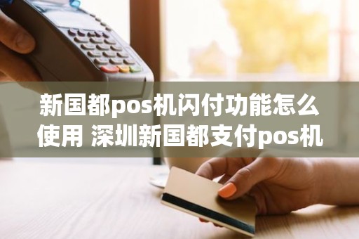 新国都pos机闪付功能怎么使用 深圳新国都支付pos机