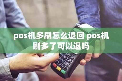 pos机多刷怎么退回 pos机刷多了可以退吗