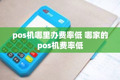 pos机哪里办费率低 哪家的pos机费率低
