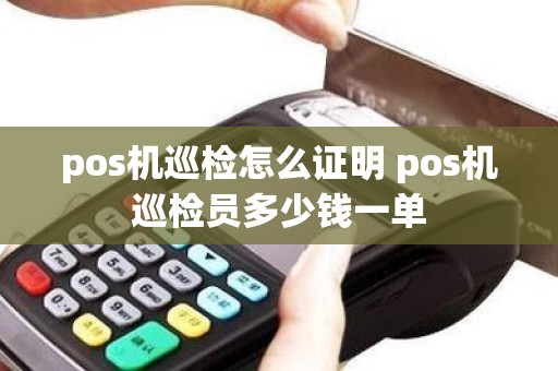 pos机巡检怎么证明 pos机巡检员多少钱一单