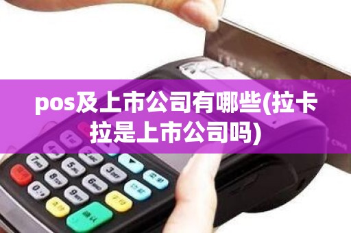 pos及上市公司有哪些(拉卡拉是上市公司吗)