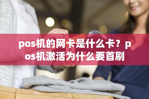 pos机的网卡是什么卡？pos机激活为什么要首刷