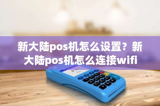 新大陆pos机怎么设置？新大陆pos机怎么连接wifi